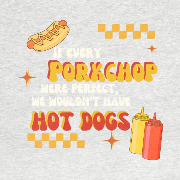 If All Porkchops Were Perfect We Wouldn't Have Hot Dogs by TeamZissou